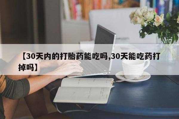 意外怀孕怎么买流产药【30天内的打胎药能吃吗,30天能吃药打掉吗】