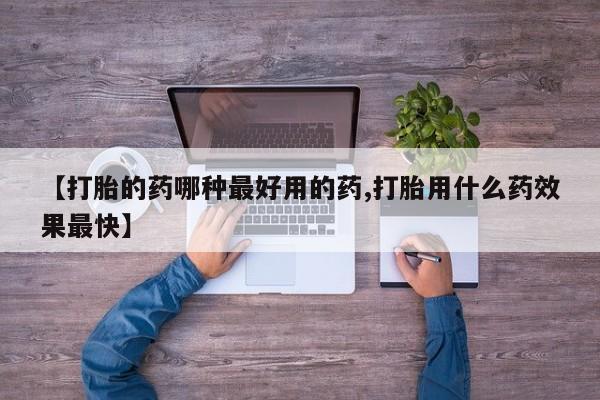 意外怀孕怎么买流产药【打胎的药哪种最好用的药,打胎用什么药效果最快】