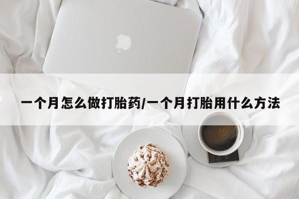意外怀孕怎么买流产药一个月怎么做打胎药/一个月打胎用什么方法
