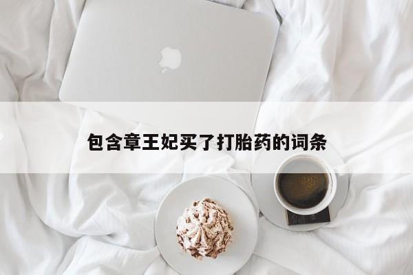 意外怀孕怎么买流产药包含章王妃买了打胎药的词条