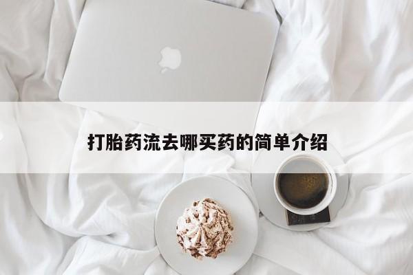 意外怀孕怎么买流产药打胎药流去哪买药的简单介绍