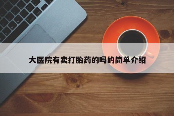意外怀孕怎么买流产药大医院有卖打胎药的吗的简单介绍