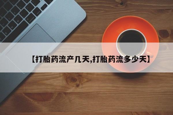 意外怀孕怎么买流产药【打胎药流产几天,打胎药流多少天】