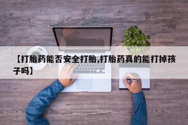 意外怀孕怎么买流产药【打胎药能否安全打胎,打胎药真的能打掉孩子吗】
