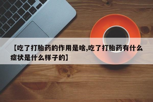 意外怀孕怎么买流产药【吃了打胎药的作用是啥,吃了打胎药有什么症状是什么样子的】