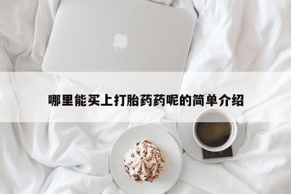 意外怀孕怎么买流产药哪里能买上打胎药药呢的简单介绍