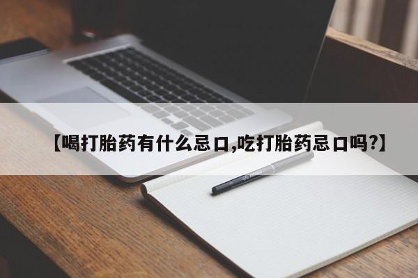 意外怀孕怎么买流产药【喝打胎药有什么忌口,吃打胎药忌口吗?】