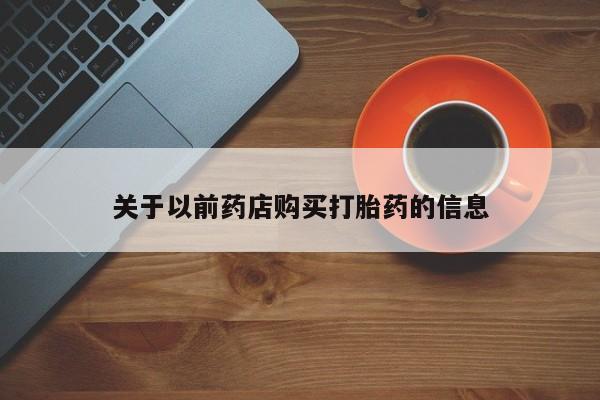 意外怀孕怎么买流产药关于以前药店购买打胎药的信息