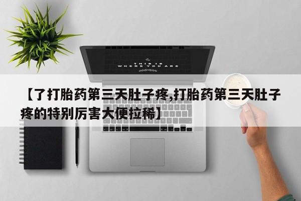 意外怀孕怎么买流产药【了打胎药第三天肚子疼,打胎药第三天肚子疼的特别厉害大便拉稀】