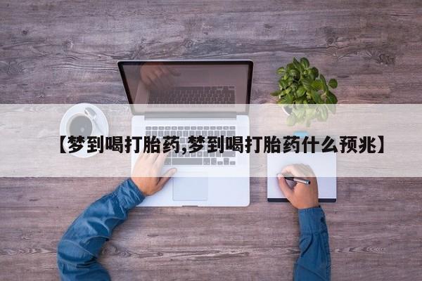 意外怀孕怎么买流产药【梦到喝打胎药,梦到喝打胎药什么预兆】