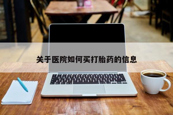 意外怀孕怎么买流产药关于医院如何买打胎药的信息
