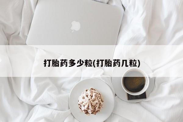 意外怀孕怎么买流产药打胎药多少粒(打胎药几粒)