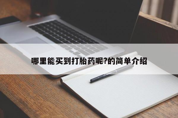 意外怀孕怎么买流产药哪里能买到打胎药呢?的简单介绍