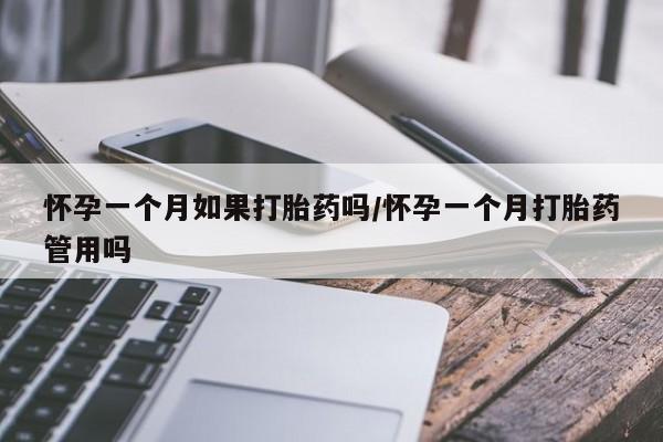 意外怀孕怎么买流产药怀孕一个月如果打胎药吗/怀孕一个月打胎药管用吗