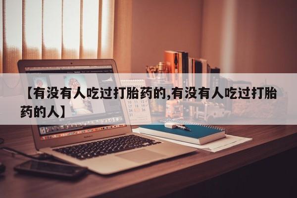 意外怀孕怎么买流产药【有没有人吃过打胎药的,有没有人吃过打胎药的人】