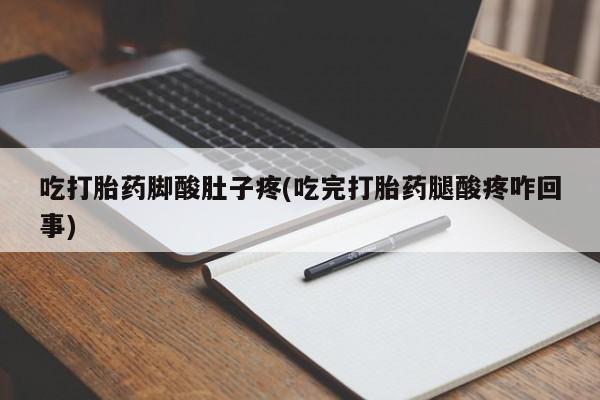 意外怀孕怎么买流产药吃打胎药脚酸肚子疼(吃完打胎药腿酸疼咋回事)