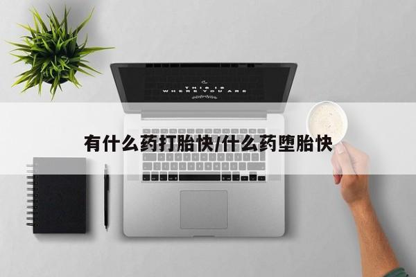 意外怀孕怎么买流产药有什么药打胎快/什么药堕胎快