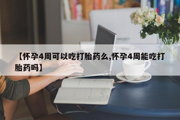 意外怀孕怎么买流产药【怀孕4周可以吃打胎药么,怀孕4周能吃打胎药吗】