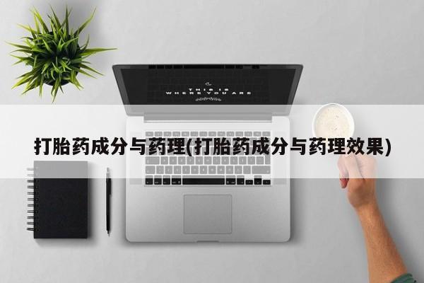 意外怀孕怎么买流产药打胎药成分与药理(打胎药成分与药理效果)