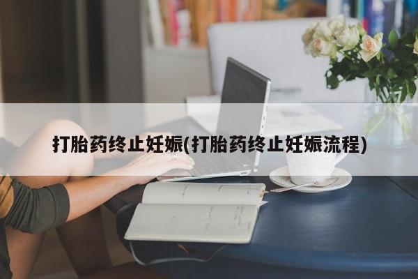 意外怀孕怎么买流产药打胎药终止妊娠(打胎药终止妊娠流程)