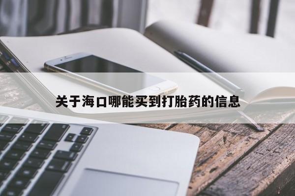 意外怀孕怎么买流产药关于海口哪能买到打胎药的信息