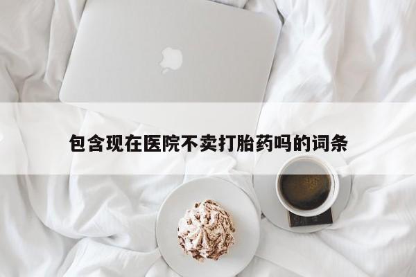 意外怀孕怎么买流产药包含现在医院不卖打胎药吗的词条