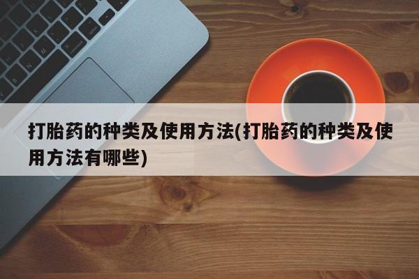 意外怀孕怎么买流产药打胎药的种类及使用方法(打胎药的种类及使用方法有哪些)