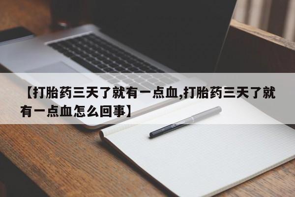 意外怀孕怎么买流产药【打胎药三天了就有一点血,打胎药三天了就有一点血怎么回事】