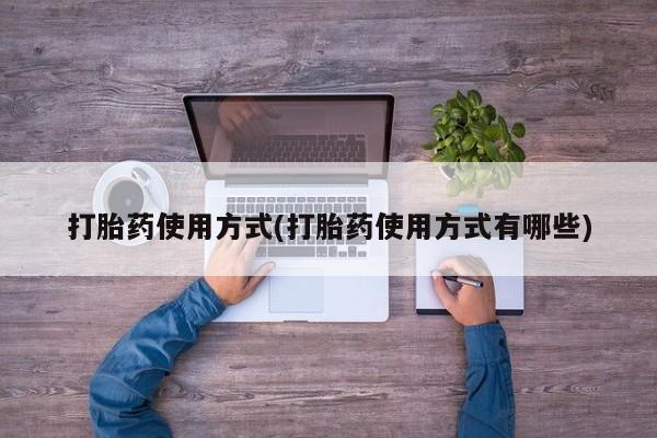 意外怀孕怎么买流产药打胎药使用方式(打胎药使用方式有哪些)