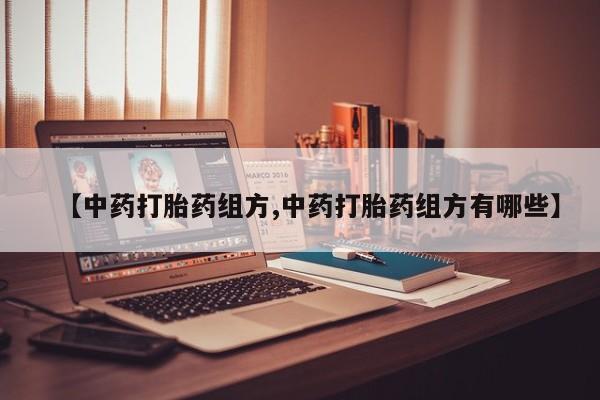 意外怀孕怎么买流产药【中药打胎药组方,中药打胎药组方有哪些】