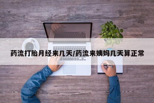 意外怀孕怎么买流产药药流打胎月经来几天/药流来姨妈几天算正常