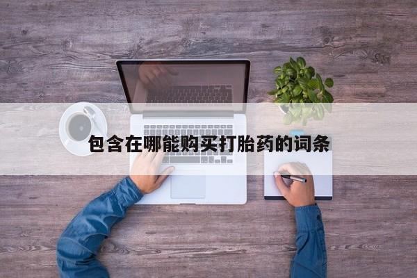 意外怀孕怎么买流产药包含在哪能购买打胎药的词条
