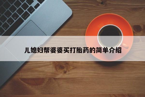 意外怀孕怎么买流产药儿媳妇帮婆婆买打胎药的简单介绍