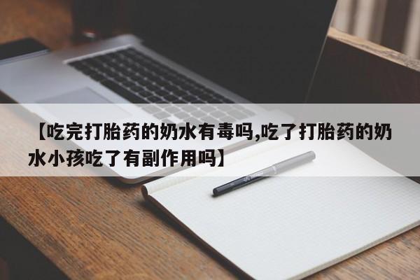意外怀孕怎么买流产药【吃完打胎药的奶水有毒吗,吃了打胎药的奶水小孩吃了有副作用吗】