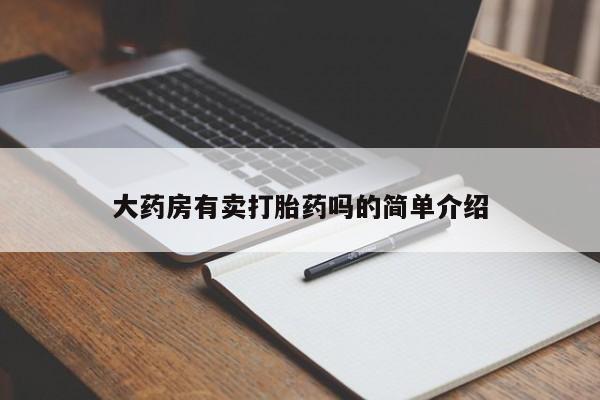 意外怀孕怎么买流产药大药房有卖打胎药吗的简单介绍