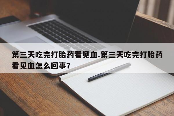 意外怀孕怎么买流产药第三天吃完打胎药看见血.第三天吃完打胎药看见血怎么回事？