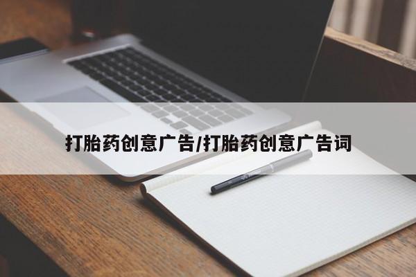 意外怀孕怎么买流产药打胎药创意广告/打胎药创意广告词