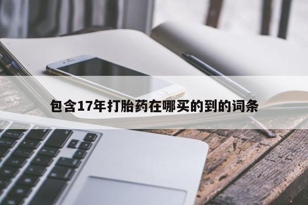 意外怀孕怎么买流产药包含17年打胎药在哪买的到的词条