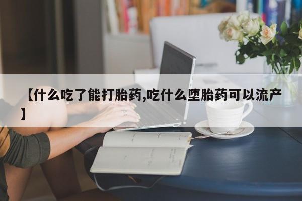 意外怀孕怎么买流产药【什么吃了能打胎药,吃什么堕胎药可以流产】